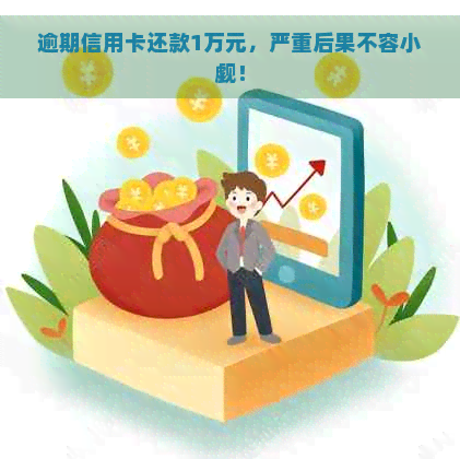 逾期信用卡还款1万元，严重后果不容小觑！