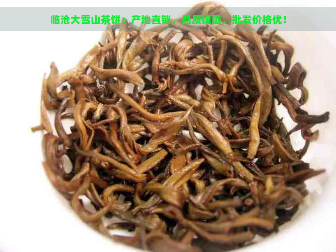 临沧大雪山茶饼：产地直销，品质保证，批发价格优！