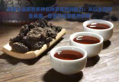 探索七星茶的多种品种及其独特魅力：从衍生品到金装版，与宝宝茶的故事