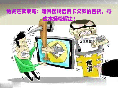 免费还款策略：如何摆脱信用卡欠款的困扰，零成本轻松解决！