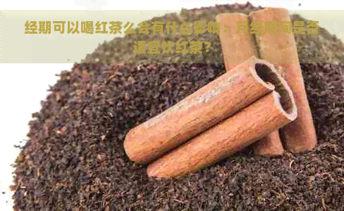 经期可以喝红茶么会有什么影响：月经期间是否适宜饮红茶？