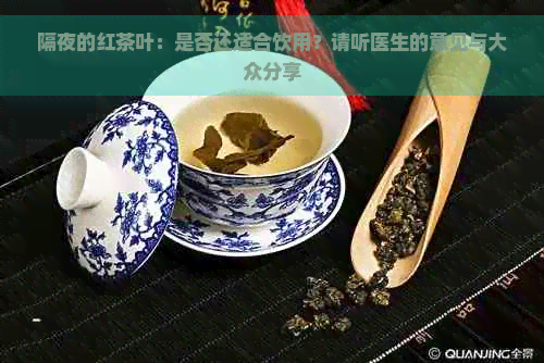 隔夜的红茶叶：是否还适合饮用？请听医生的意见与大众分享