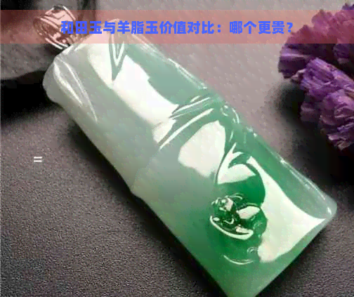 和田玉与羊脂玉价值对比：哪个更贵？