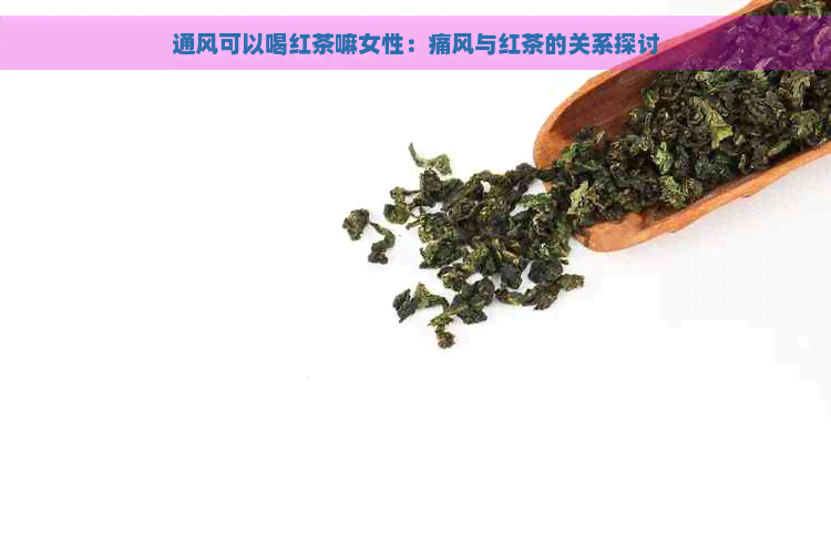 通风可以喝红茶嘛女性：痛风与红茶的关系探讨