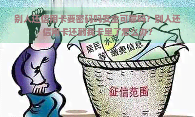 别人还信用卡要密码吗安全可靠吗？别人还信用卡还到我卡里了怎么办？