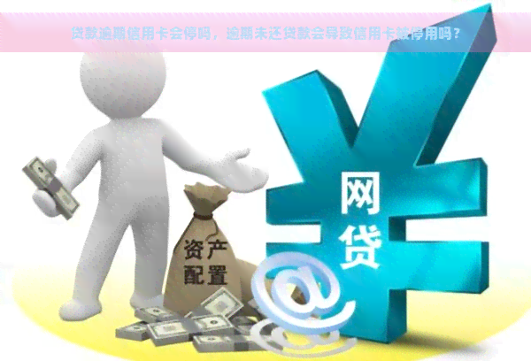 贷款逾期信用卡会停吗，逾期未还贷款会导致信用卡被停用吗？