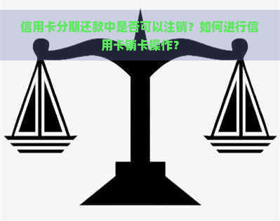 信用卡分期还款中是否可以注销？如何进行信用卡销卡操作？