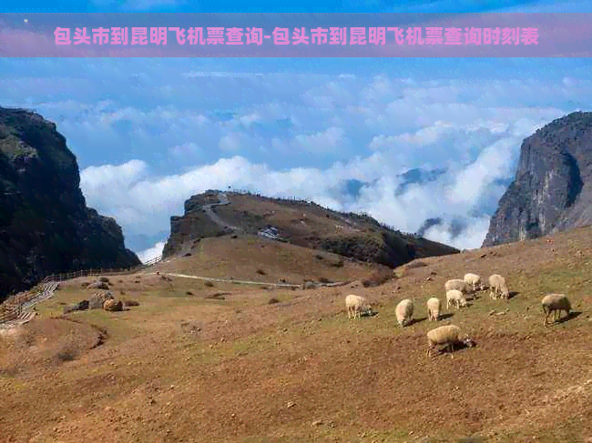 包头市到昆明飞机票查询-包头市到昆明飞机票查询时刻表