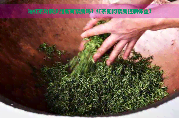 喝红茶对减少脂肪有帮助吗？红茶如何帮助控制体重？