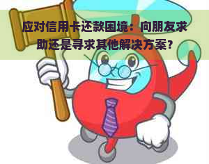 应对信用卡还款困境：向朋友求助还是寻求其他解决方案？