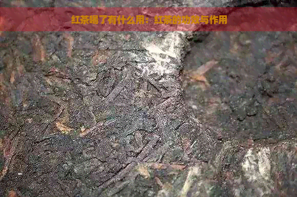 红茶喝了有什么用：红茶的功效与作用