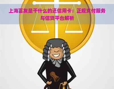 上海富友是干什么的还信用卡：正规支付服务与信贷平台解析