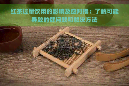 红茶过量饮用的影响及应对措：了解可能导致的健问题和解决方法