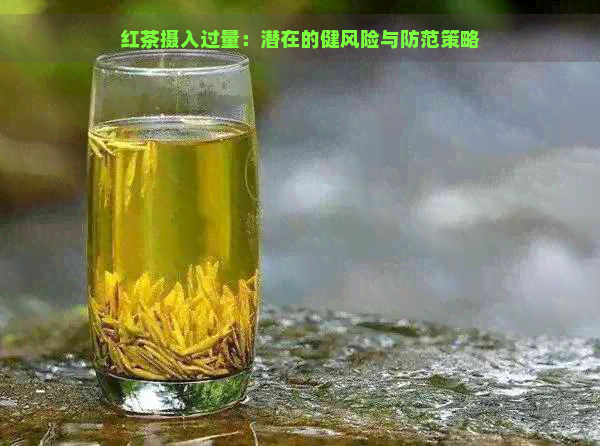 红茶摄入过量：潜在的健风险与防范策略