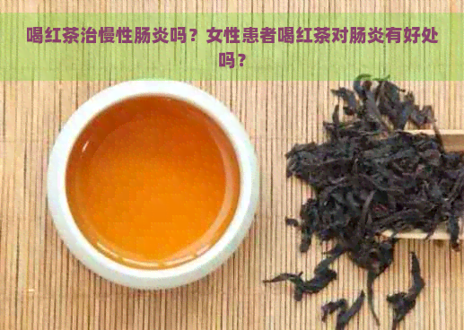 喝红茶治慢性肠炎吗？女性患者喝红茶对肠炎有好处吗？