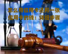 怎么用信用卡还另一张信用卡的钱：详细步骤与注意事项