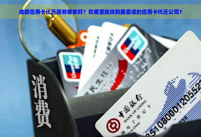 成都信用卡代还服务哪家好？在哪里能找到最靠谱的信用卡代还公司？