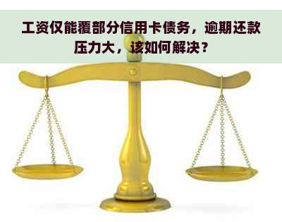 工资仅能覆部分信用卡债务，逾期还款压力大，该如何解决？