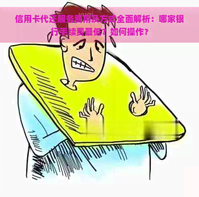 信用卡代还服务费用及方式全面解析：哪家银行手续费更低？如何操作？