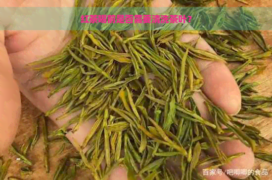 红茶喝前是否需要清洗茶叶？