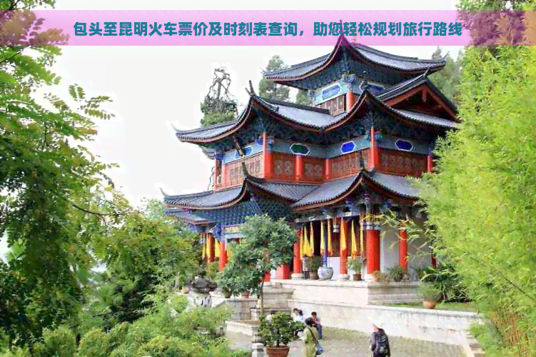 包头至昆明火车票价及时刻表查询，助您轻松规划旅行路线