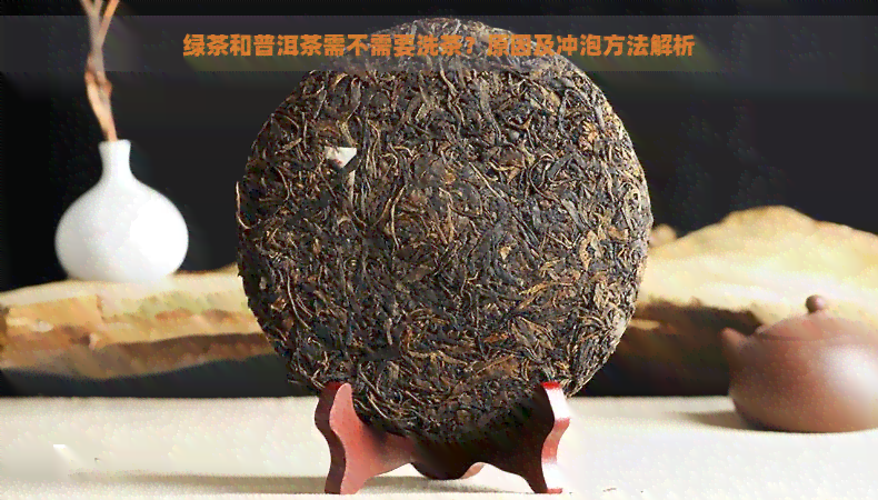 绿茶和普洱茶需不需要洗茶？原因及冲泡方法解析