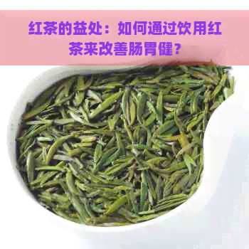 红茶的益处：如何通过饮用红茶来改善肠胃健？