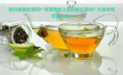 喝红茶能养胃吗？有胃病的人可以喝红茶吗？红茶对胃有益处吗？