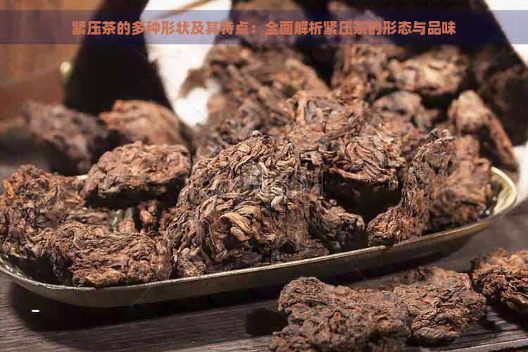 紧压茶的多种形状及其特点：全面解析紧压茶的形态与品味