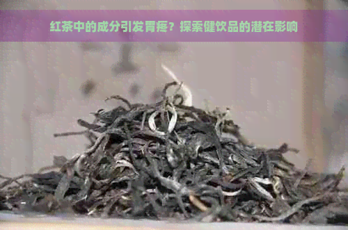 红茶中的成分引发胃疼？探索健饮品的潜在影响