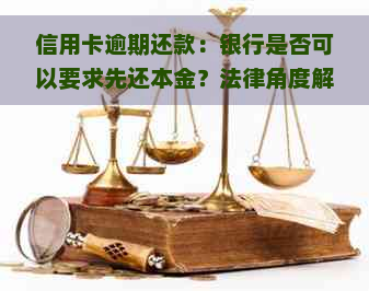 信用卡逾期还款：银行是否可以要求先还本金？法律角度解读