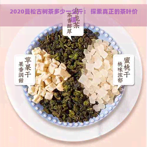 2020曼松古树茶多少一公斤： 探索真正的茶叶价值