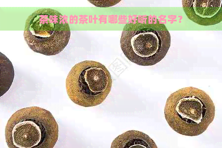 茶味浓的茶叶有哪些好听的名字？