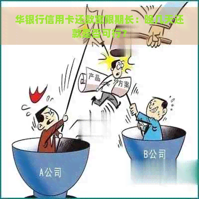 华银行信用卡还款宽限期长：晚几天还款是否可行？