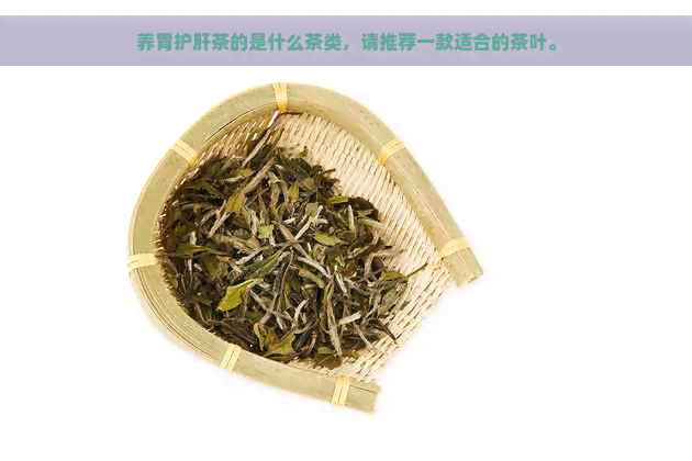 养胃护肝茶的是什么茶类，请推荐一款适合的茶叶。