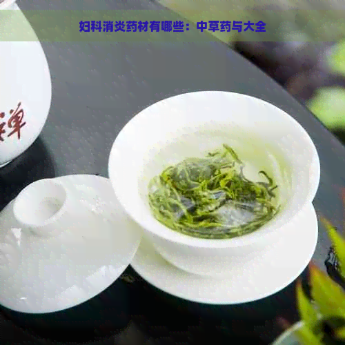 妇科消炎药材有哪些：中草药与大全