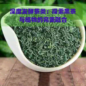 深度发酵茶类：探索黑茶与植物的完美融合