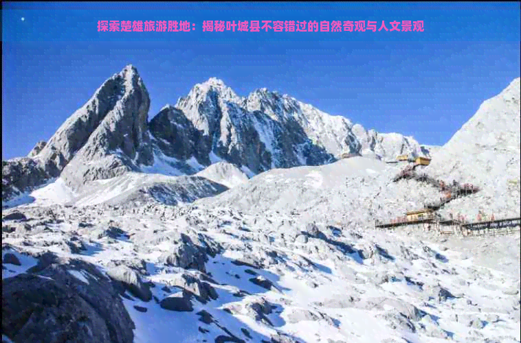 探索楚雄旅游胜地：揭秘叶城县不容错过的自然奇观与人文景观