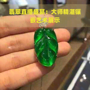 翡翠直播盛宴：大师精湛镶嵌艺术展示