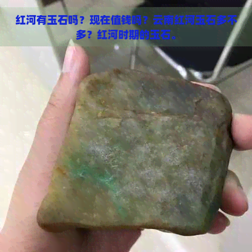 红河有玉石吗？现在值钱吗？云南红河玉石多不多？红河时期的玉石。