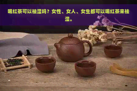 喝红茶可以祛湿吗？女性、女人、女生都可以喝红茶来祛湿。