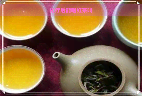 化疗后能喝红茶吗