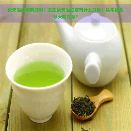 秋天喝红茶吗好吗？女生秋天喝红茶有什么好处？适不适合秋天喝红茶？