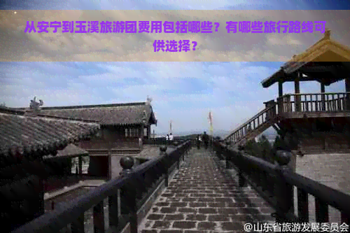 从安宁到玉溪旅游团费用包括哪些？有哪些旅行路线可供选择？