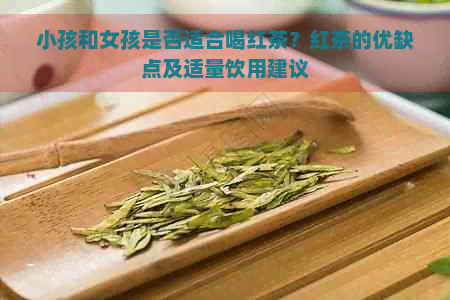 小孩和女孩是否适合喝红茶？红茶的优缺点及适量饮用建议