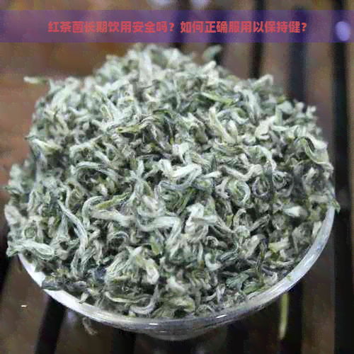 红茶菌长期饮用安全吗？如何正确服用以保持健？