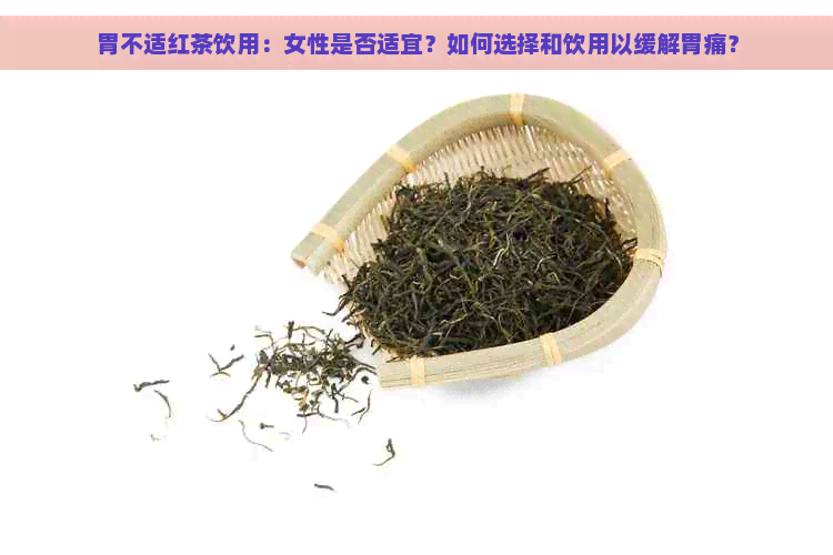 胃不适红茶饮用：女性是否适宜？如何选择和饮用以缓解胃痛？