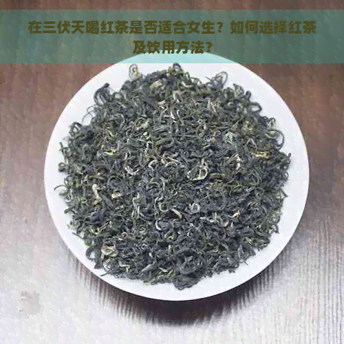 在三伏天喝红茶是否适合女生？如何选择红茶及饮用方法？