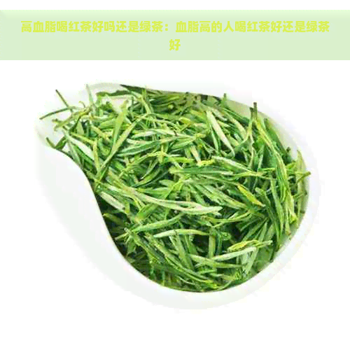 高血脂喝红茶好吗还是绿茶：血脂高的人喝红茶好还是绿茶好