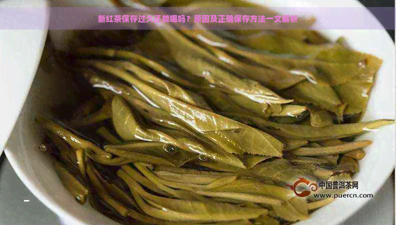 新红茶保存过久还能喝吗？原因及正确保存方法一文解析